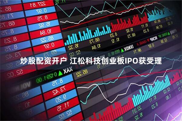 炒股配资开户 江松科技创业板IPO获受理