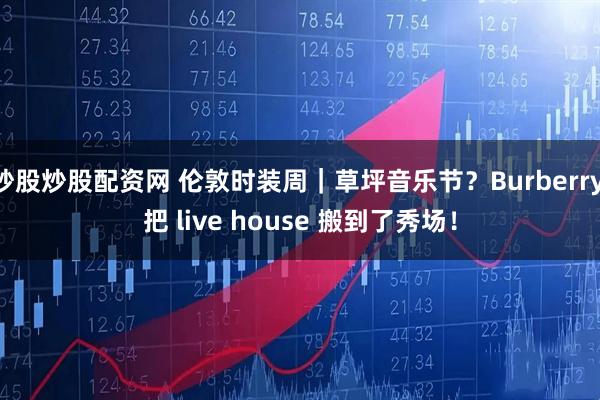 炒股炒股配资网 伦敦时装周｜草坪音乐节？Burberry 把 live house 搬到了秀场！