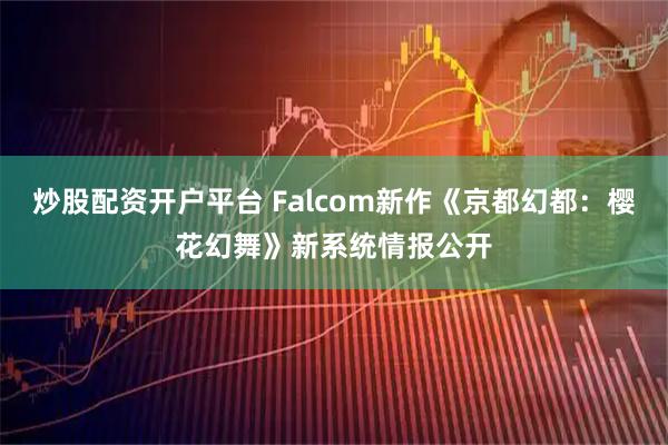 炒股配资开户平台 Falcom新作《京都幻都：樱花幻舞》新系统情报公开