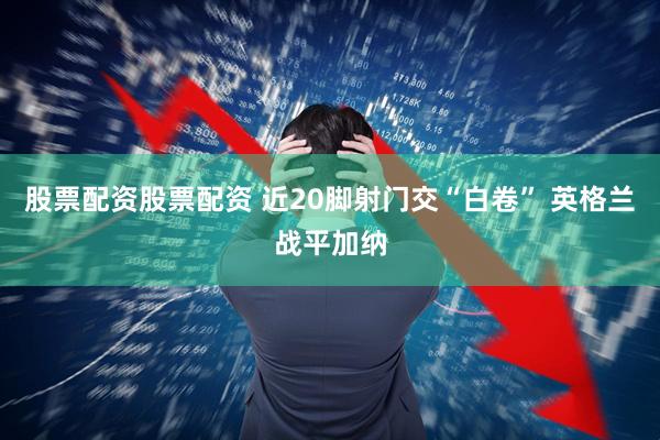 股票配资股票配资 近20脚射门交“白卷” 英格兰战平加纳