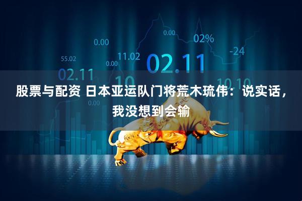 股票与配资 日本亚运队门将荒木琉伟：说实话，我没想到会输